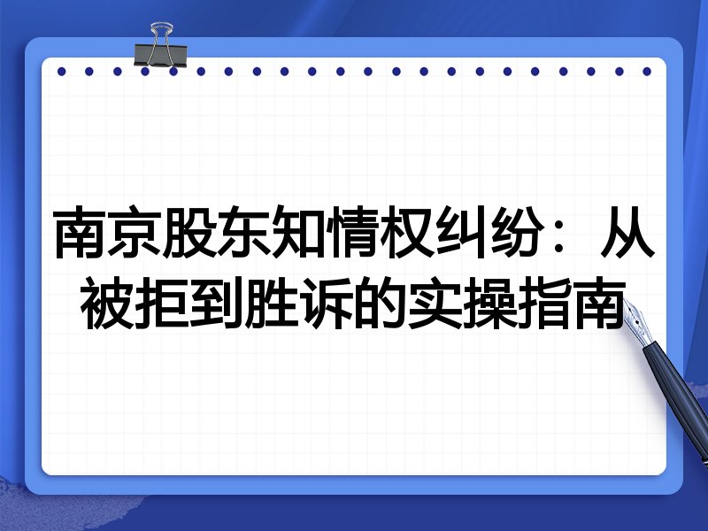 南京股东知情权纠纷:从被拒到胜诉的实操指南