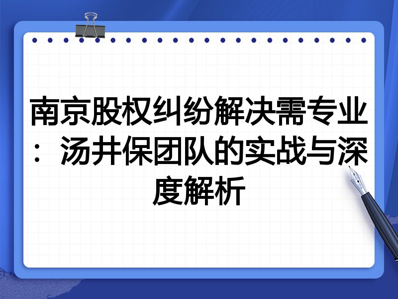 南京股权纠纷解决需专业：汤井保团队的实战与深度解析