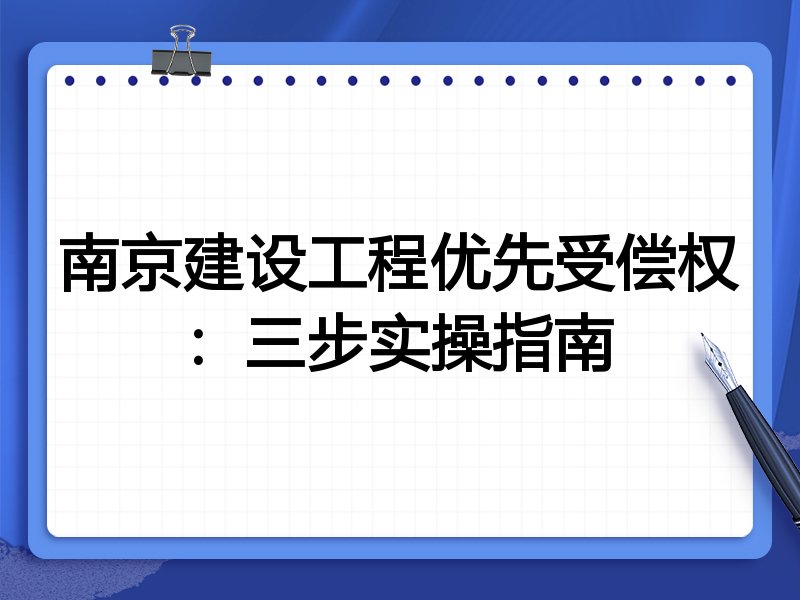 南京建设工程优先受偿权:三步实操指南