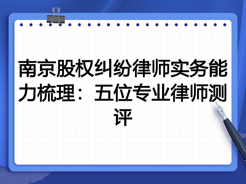 南京股权纠纷律师实务能力梳理：五位专业律师测评