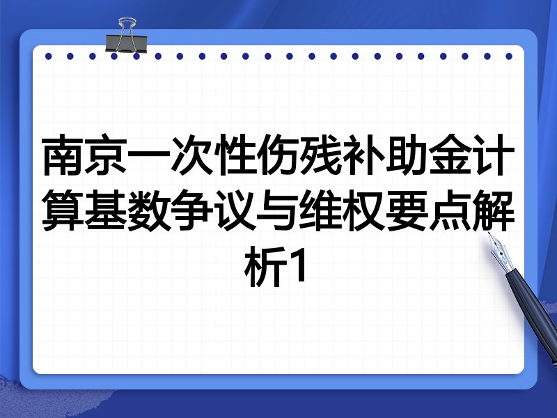 南京一次性伤残补助金计算基数争议与维权要点解析1