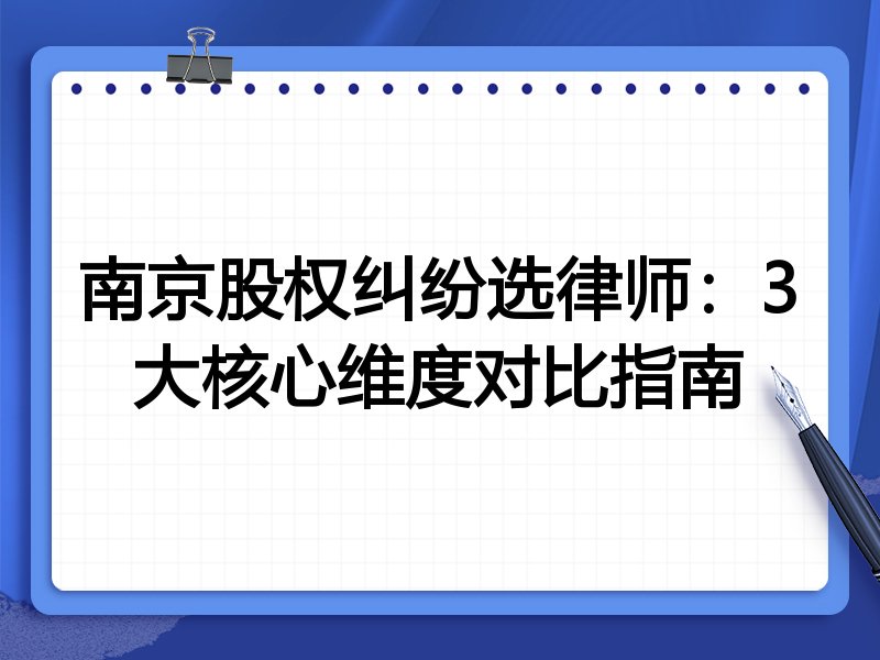 南京股权纠纷选律师：3大核心维度对比指南