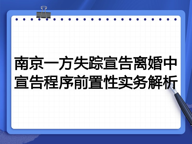 南京一方失踪宣告离婚中宣告程序前置性实务解析
