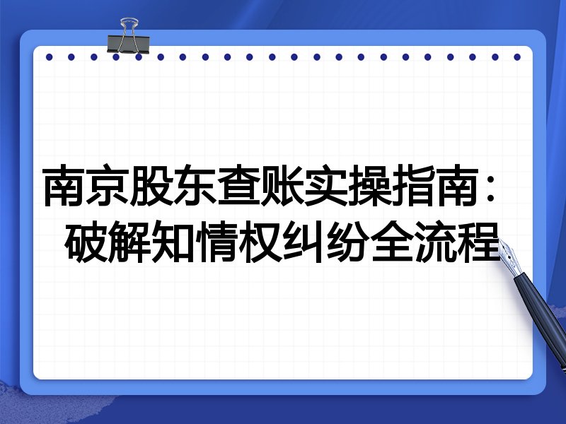 南京股东查账实操指南:破解知情权纠纷全流程