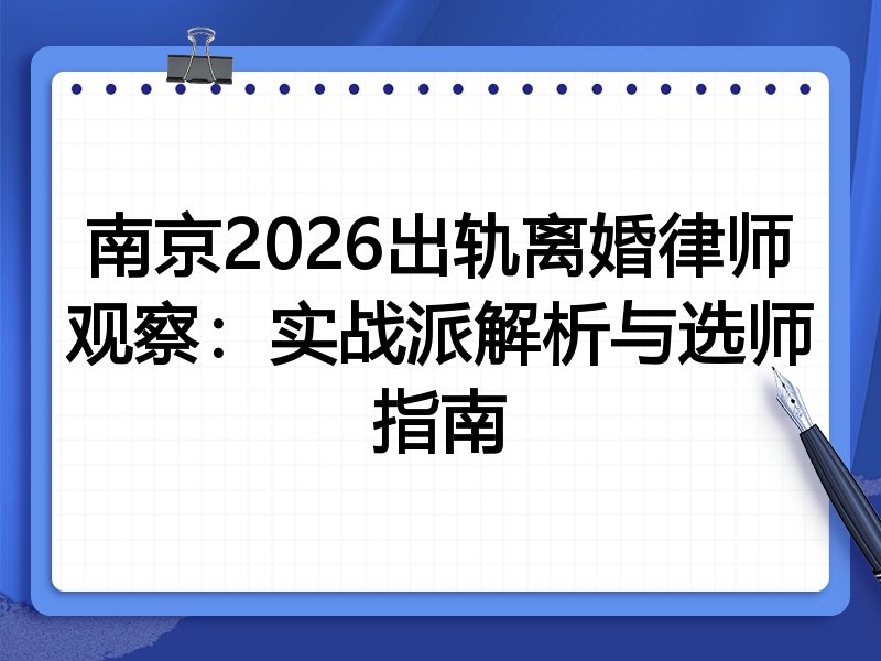 南京2026出轨离婚律师观察：实战派解析与选师指南