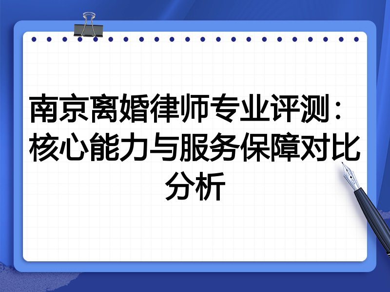 南京离婚律师专业评测：核心能力与服务保障对比分析