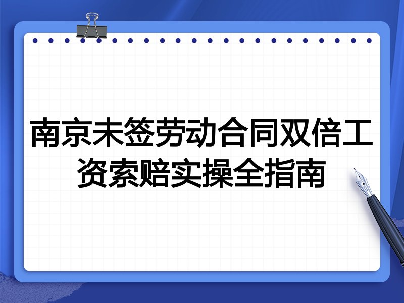 南京未签劳动合同双倍工资索赔实操全指南