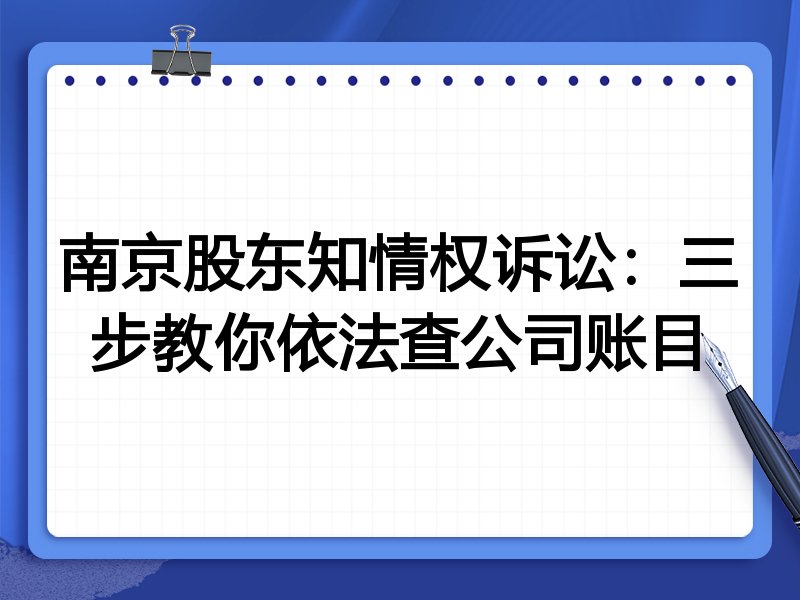 南京股东知情权诉讼:三步教你依法查公司账目