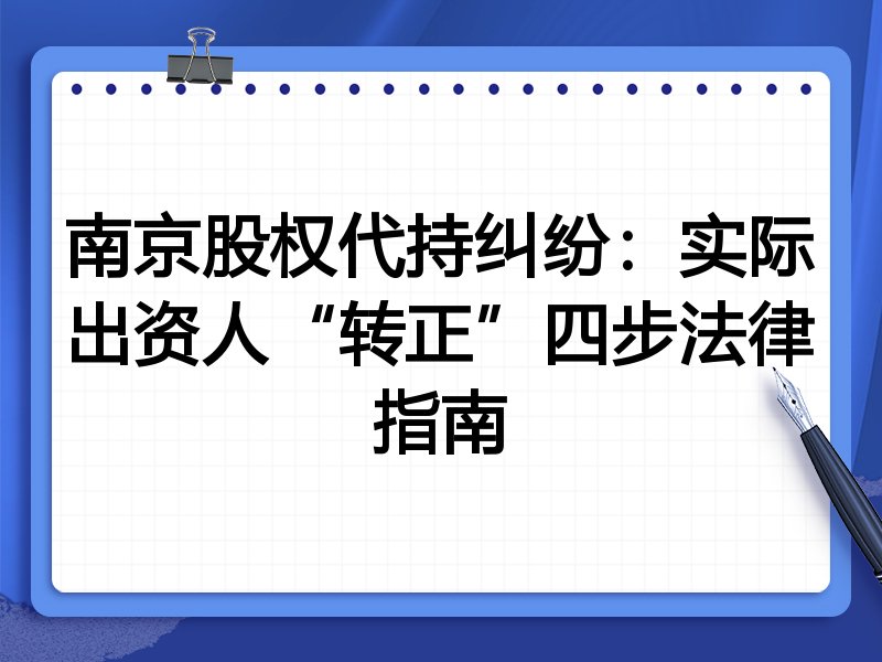 南京股权代持纠纷:实际出资人“转正”四步法律指南
