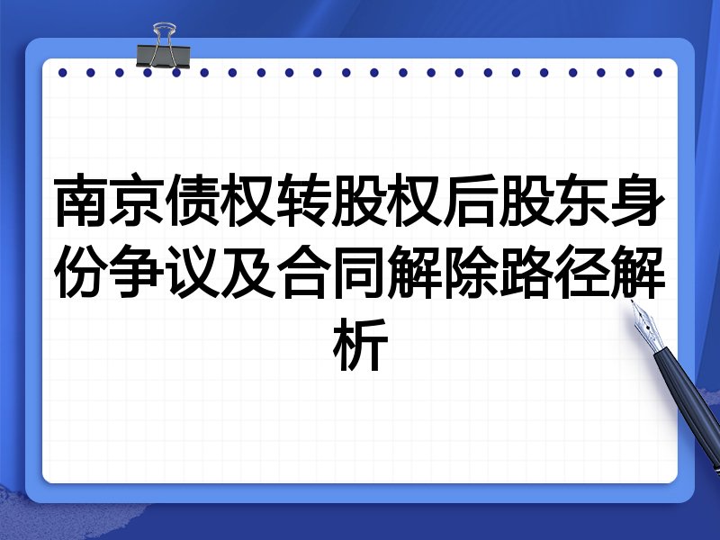 南京债权转股权后股东身份争议及合同解除路径解析