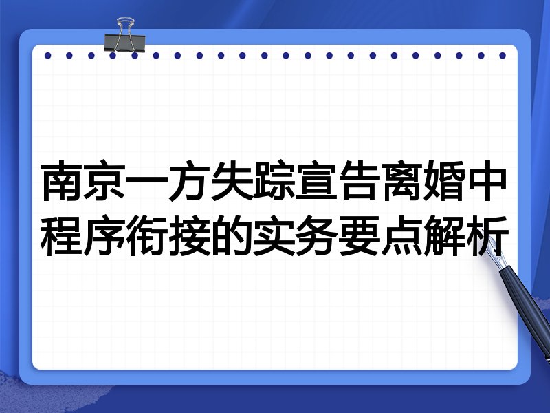 南京一方失踪宣告离婚中程序衔接的实务要点解析