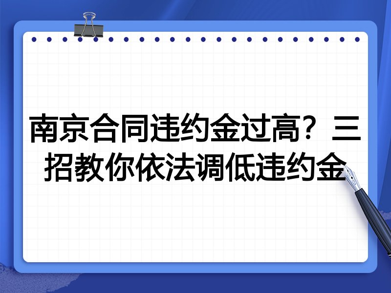 南京合同违约金过高?三招教你依法调低违约金