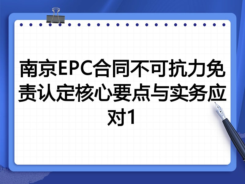 南京EPC合同不可抗力免责认定核心要点与实务应对1