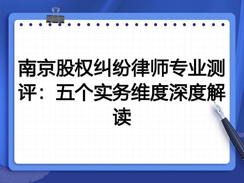 南京股权纠纷律师专业测评：五个实务维度深度解读