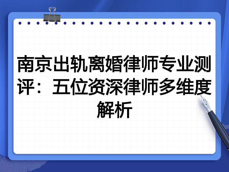 南京出轨离婚律师专业测评：五位资深律师多维度解析