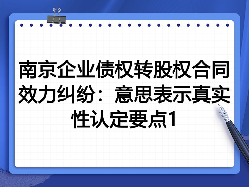 南京企业债权转股权合同效力纠纷:意思表示真实性认定要点1