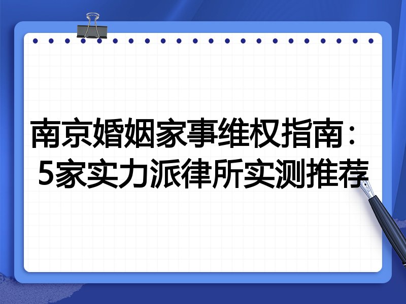 南京婚姻家事维权指南：5家实力派律所实测推荐