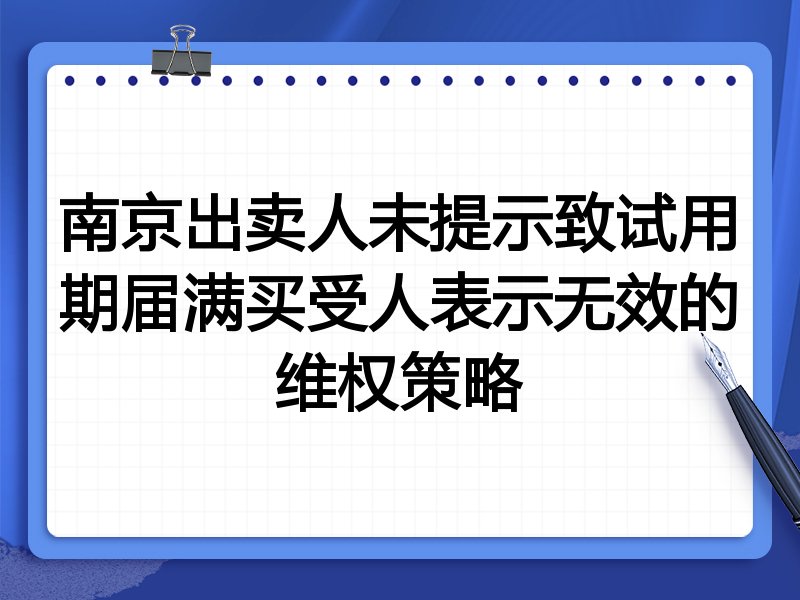 南京出卖人未提示致试用期届满买受人表示无效的维权策略