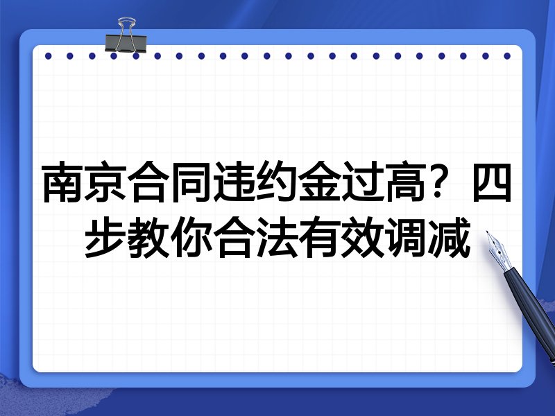 南京合同违约金过高?四步教你合法有效调减
