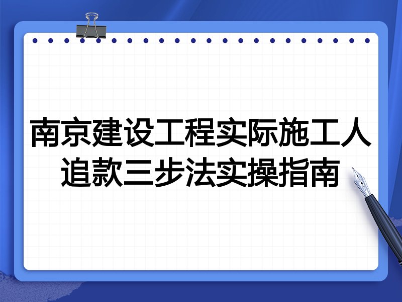 南京建设工程实际施工人追款三步法实操指南