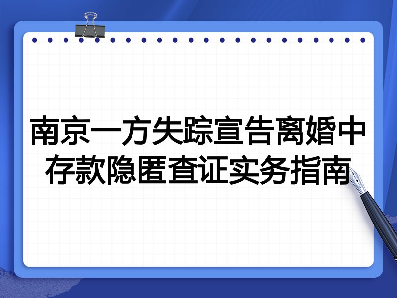 南京一方失踪宣告离婚中存款隐匿查证实务指南