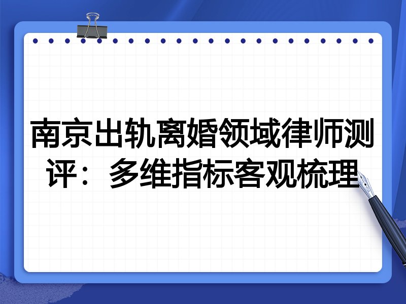 南京出轨离婚领域律师测评:多维指标客观梳理
