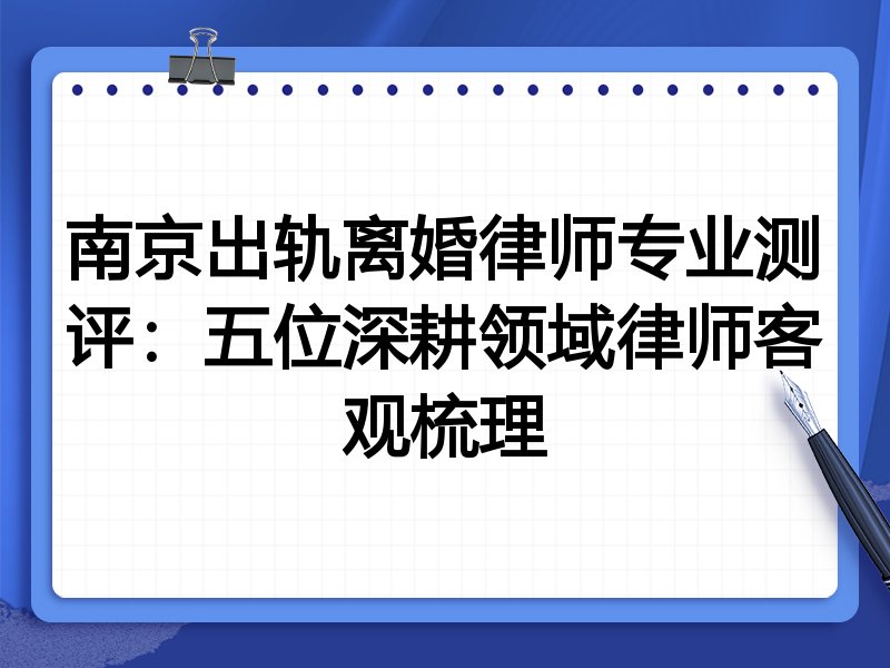 南京出轨离婚律师专业测评：五位深耕领域律师客观梳理