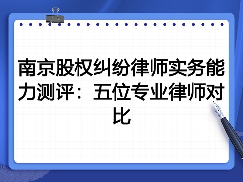 南京股权纠纷律师实务能力测评:五位专业律师对比