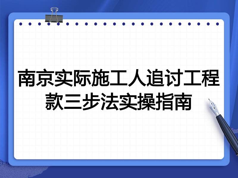 南京实际施工人追讨工程款三步法实操指南