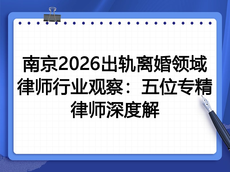 南京2026出轨离婚领域律师行业观察：五位专精律师深度解
