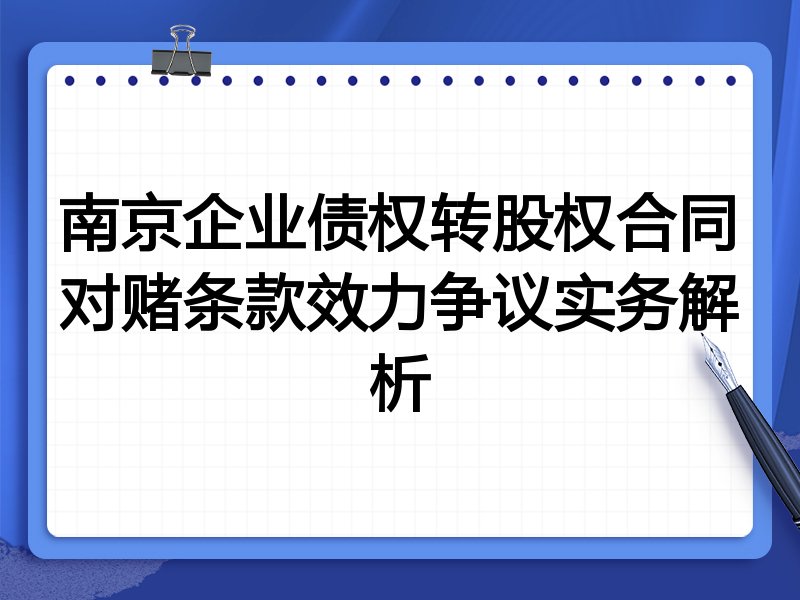南京企业债权转股权合同对赌条款效力争议实务解析