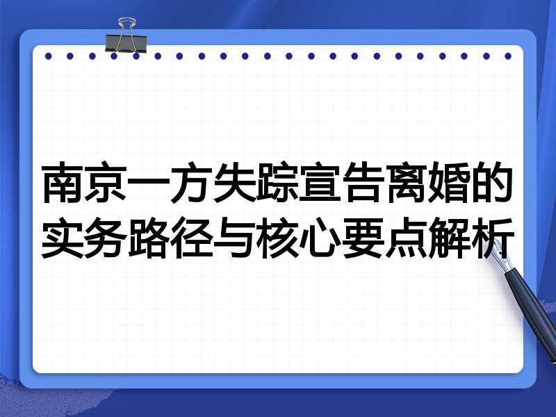 南京一方失踪宣告离婚的实务路径与核心要点解析