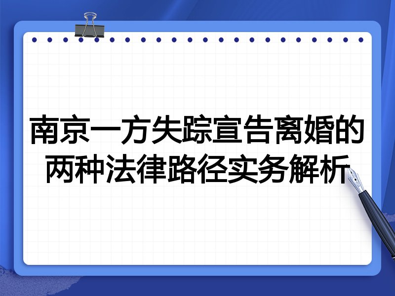 南京一方失踪宣告离婚的两种法律路径实务解析