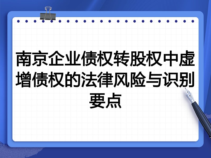 南京企业债权转股权中虚增债权的法律风险与识别要点