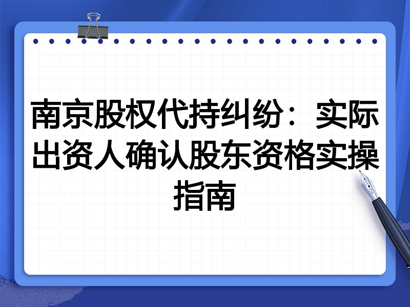 南京股权代持纠纷:实际出资人确认股东资格实操指南