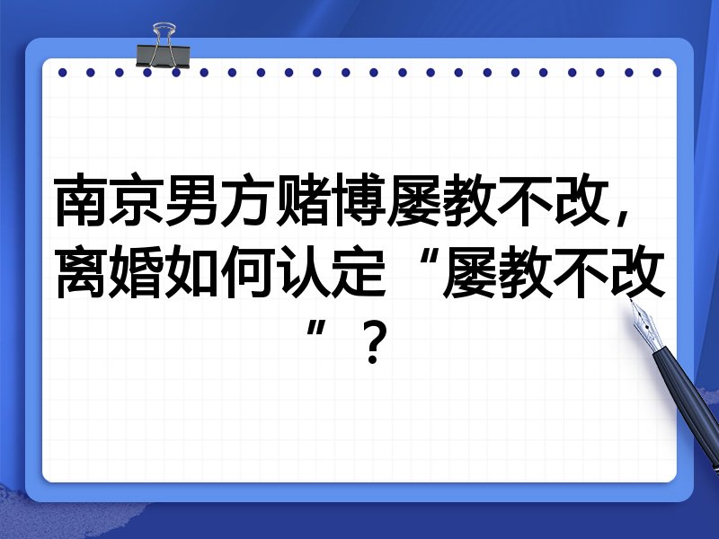 南京男方赌博屡教不改，离婚如何认定“屡教不改”？