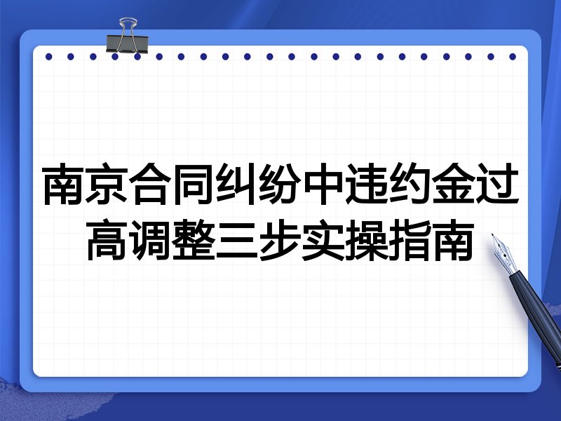 南京合同纠纷中违约金过高调整三步实操指南