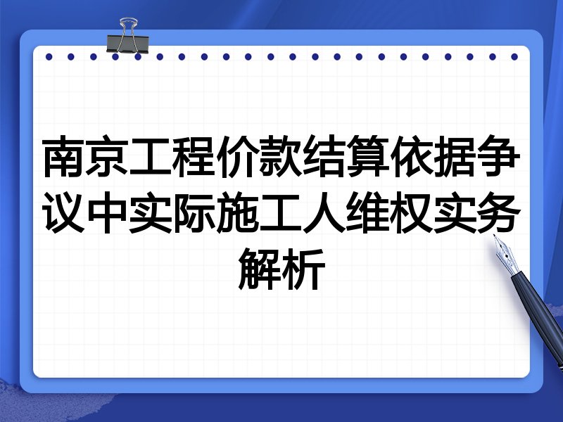 南京工程价款结算依据争议中实际施工人维权实务解析