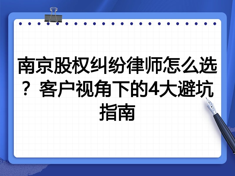 南京股权纠纷律师怎么选？客户视角下的4大避坑指南