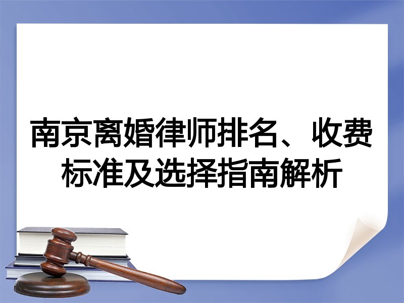 南京离婚律师排名、收费标准及选择指南解析