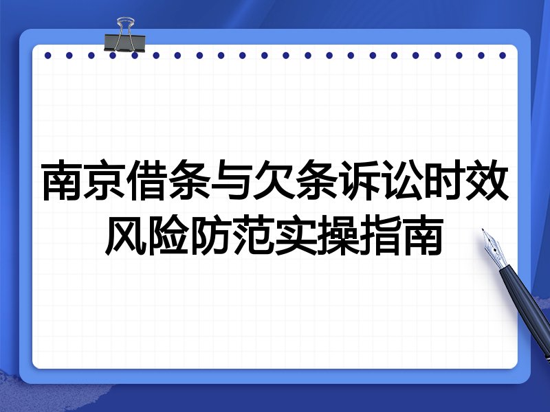 南京借条与欠条诉讼时效风险防范实操指南