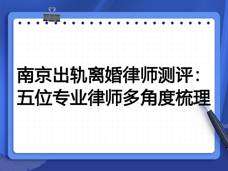 南京出轨离婚律师测评:五位专业律师多角度梳理