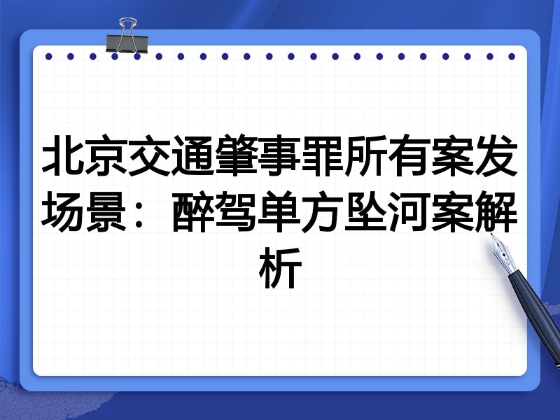 北京交通肇事罪所有案发场景:醉驾单方坠河案解析