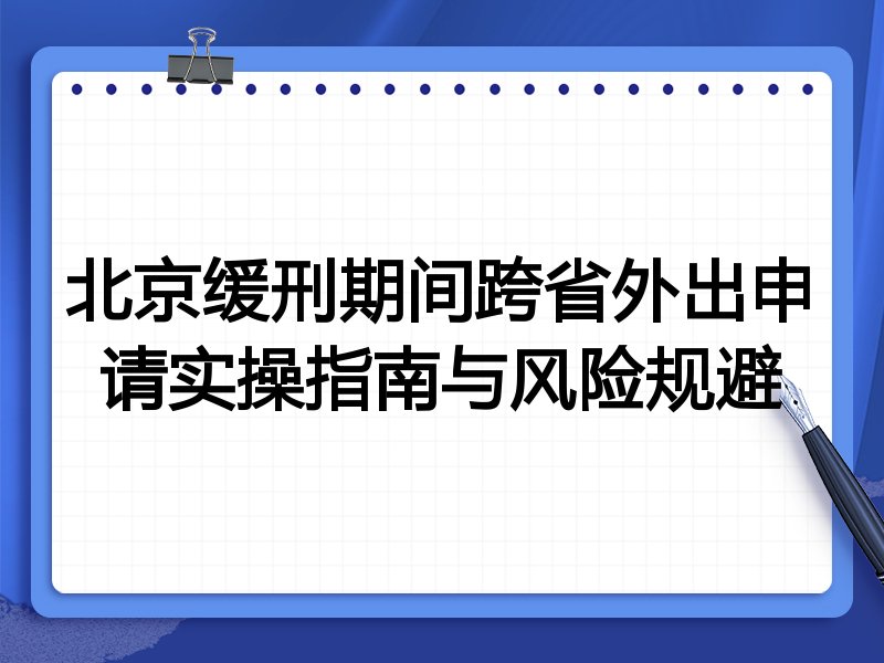 北京缓刑期间跨省外出申请实操指南与风险规避