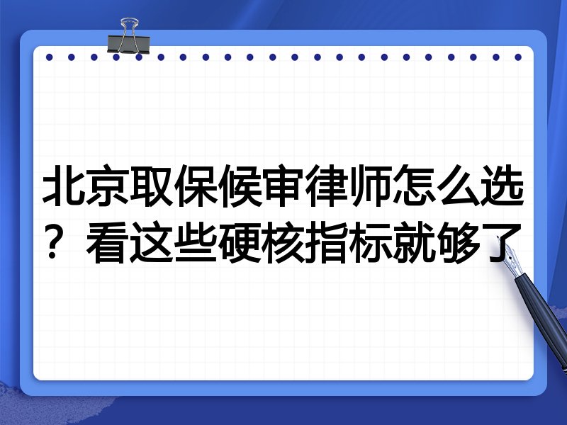 北京取保候审律师怎么选？看这些硬核指标就够了