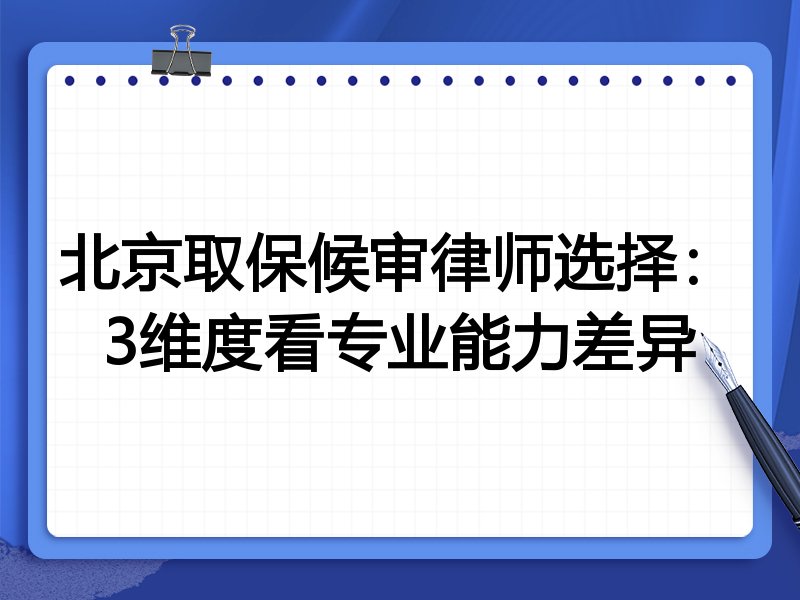 北京取保候审律师选择：3维度看专业能力差异