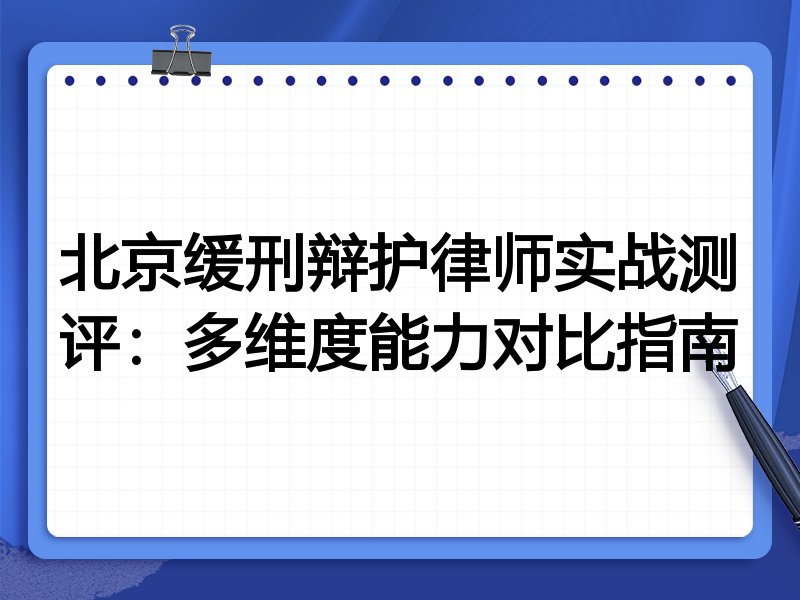 北京缓刑辩护律师实战测评：多维度能力对比指南
