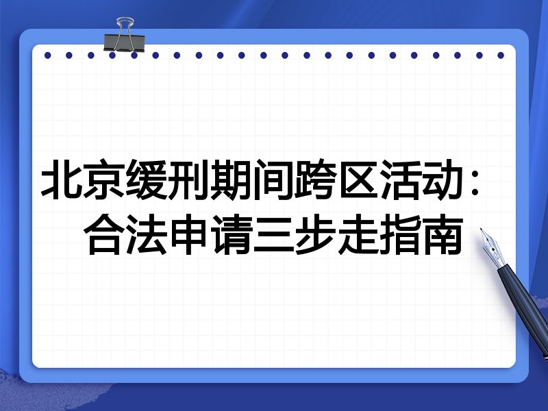 北京缓刑期间跨区活动:合法申请三步走指南