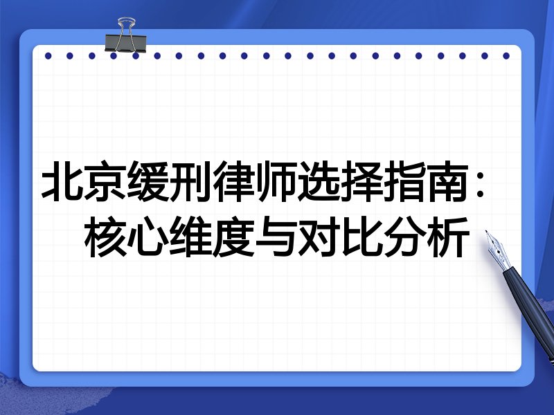北京缓刑律师选择指南：核心维度与对比分析