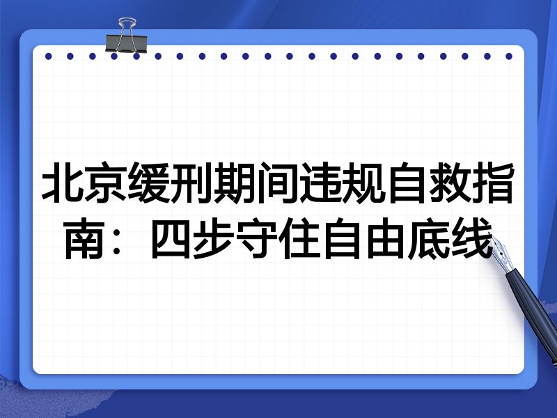 北京缓刑期间违规自救指南：四步守住自由底线